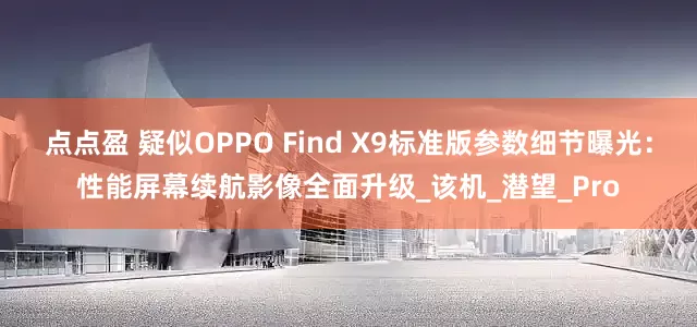 点点盈 疑似OPPO Find X9标准版参数细节曝光：性能屏幕续航影像全面升级_该机_潜望_Pro