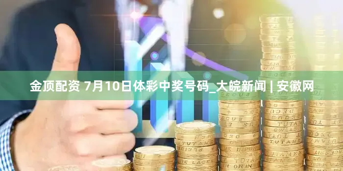 金顶配资 7月10日体彩中奖号码_大皖新闻 | 安徽网