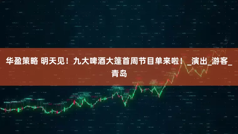 华盈策略 明天见！九大啤酒大篷首周节目单来啦！_演出_游客_青岛