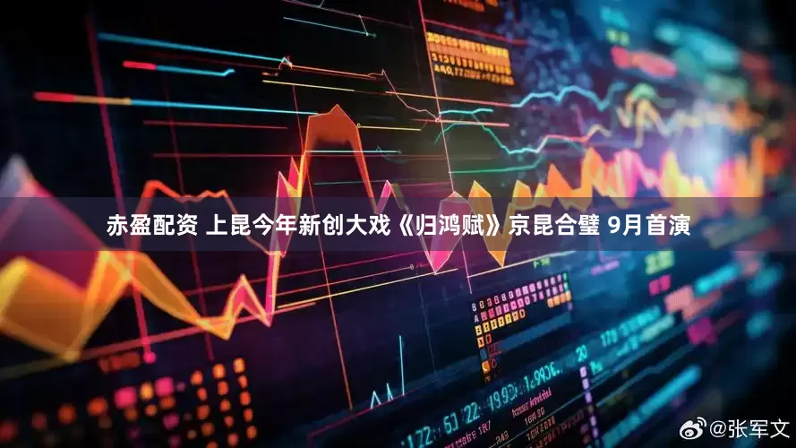 赤盈配资 上昆今年新创大戏《归鸿赋》京昆合璧 9月首演