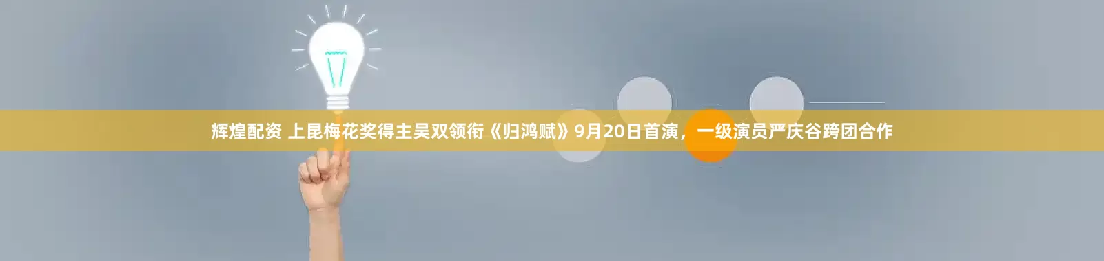 辉煌配资 上昆梅花奖得主吴双领衔《归鸿赋》9月20日首演，一级演员严庆谷跨团合作