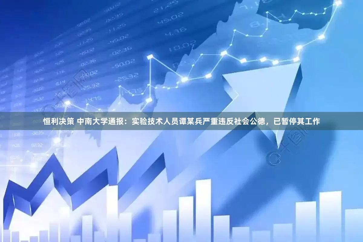 恒利决策 中南大学通报：实验技术人员谭某兵严重违反社会公德，已暂停其工作