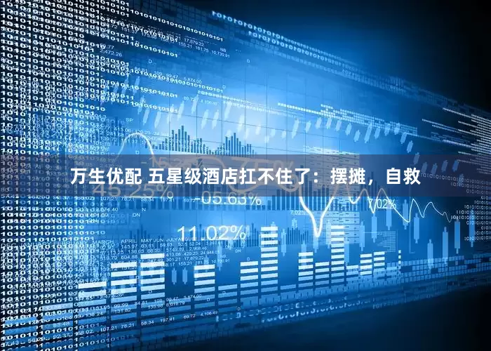万生优配 五星级酒店扛不住了：摆摊，自救