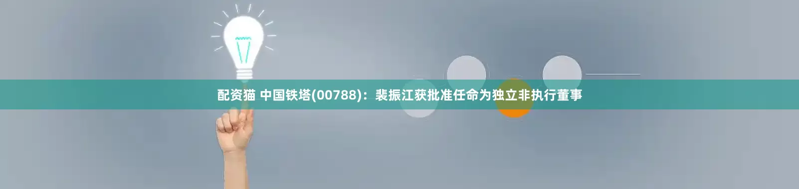 配资猫 中国铁塔(00788)：裴振江获批准任命为独立非执行董事