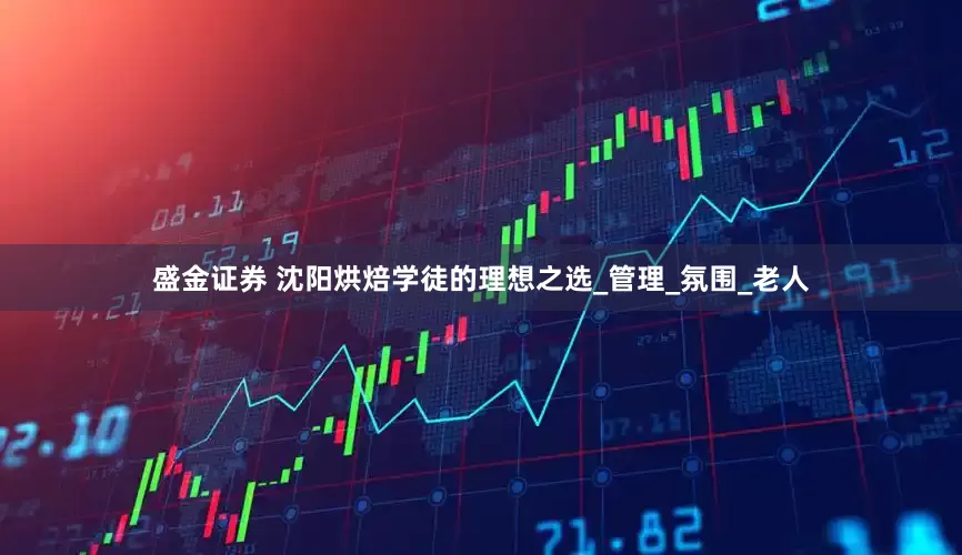 盛金证券 沈阳烘焙学徒的理想之选_管理_氛围_老人