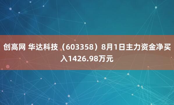 创高网 华达科技（603358）8月1日主力资金净买入1426.98万元
