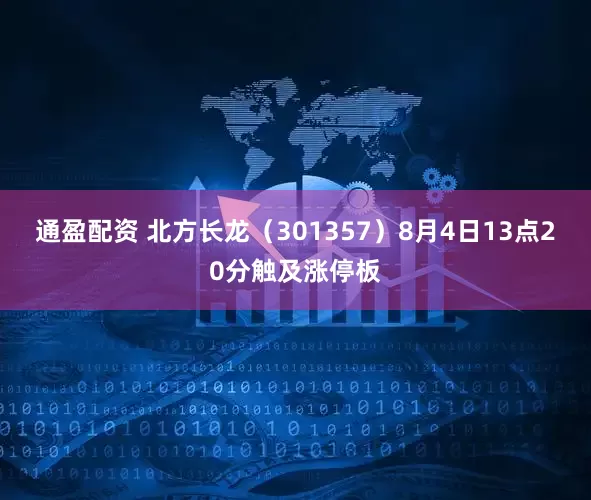 通盈配资 北方长龙（301357）8月4日13点20分触及涨停板
