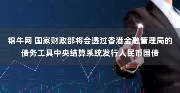 锦牛网 国家财政部将会透过香港金融管理局的债务工具中央结算系统发行人民币国债