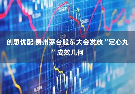 创惠优配 贵州茅台股东大会发放“定心丸”成效几何