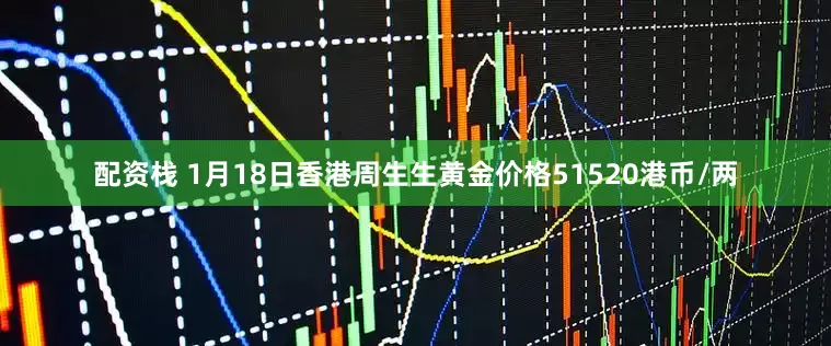 配资栈 1月18日香港周生生黄金价格51520港币/两