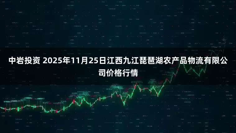 中岩投资 2025年11月25日江西九江琵琶湖农产品物流有限公司价格行情