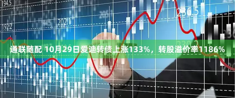 通联随配 10月29日爱迪转债上涨133%，转股溢价率1186%
